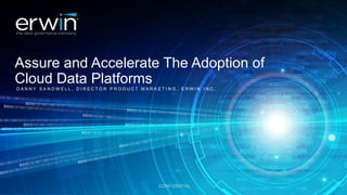 Assure and Accelerate The Adoption of
Cloud Data PlatformsD A N N Y S A N D W E L L , D I R E C T O R P R O D U C T M A R K E T I N G , E R W I N I N C .
CONFIDENTIAL
 