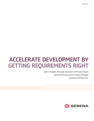 serena.com




accelerate development by
getting requirements right
           Karl E. Wiegers, Principal Consultant at Process Impact
                       Sandra McKinsey, Senior Product Manager
                                         at Serena Software, Inc.
 