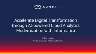 © 2018, Amazon Web Services, Inc. or its affiliates. All rights reserved.
Andrew McIntyre
Director of Strategic Alliances, Informatica
Accelerate Digital Transformation
through AI-powered Cloud Analytics
Modernization with Informatica
 