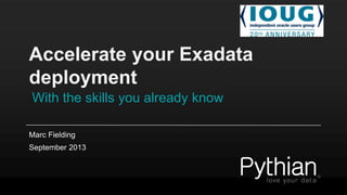 Accelerate your Exadata
deployment
With the skills you already know
Marc Fielding
September 2013
 