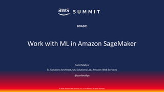 © 2018, Amazon Web Services, Inc. or its affiliates. All rights reserved.
Sunil Mallya
Sr. Solutions Architect, ML Solutions Lab, Amazon Web Services
@sunilmallya
BDA301
Work with ML in Amazon SageMaker
 