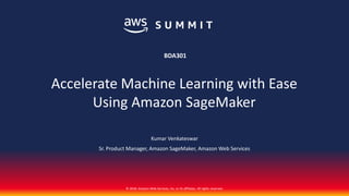 © 2018, Amazon Web Services, Inc. or its affiliates. All rights reserved.
Kumar Venkateswar
Sr. Product Manager, Amazon SageMaker, Amazon Web Services
BDA301
Accelerate Machine Learning with Ease
Using Amazon SageMaker
 