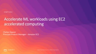 © 2019, Amazon Web Services, Inc. or its affiliates. All rights reserved.S U M M I T
Accelerate ML workloads using EC2
accelerated computing
Chetan Kapoor
Principal Product Manager – Amazon EC2
C M P 2 0 2
 