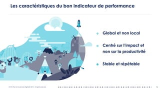 OCTO Part of Accenture Digital © 2019 - All rights reserved 16
Les caractéristiques du bon indicateur de performance
๏ Global et non local
๏ Centré sur l’impact et
non sur la productivité
๏ Stable et répétable
 