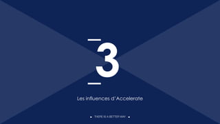 THERE IS A BETTER WAY
Les influences d’Accelerate
3
21
 