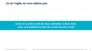 OCTO Part of Accenture Digital © 2019 - All rights reserved 31
Là où l’agile ne vous aidera pas
Livrez en cycles courts de deux semaines à deux mois,
avec une préférence pour les cycles les plus courts
 