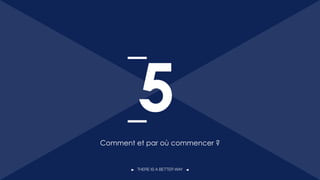 THERE IS A BETTER WAY
Comment et par où commencer ?
5
44
 