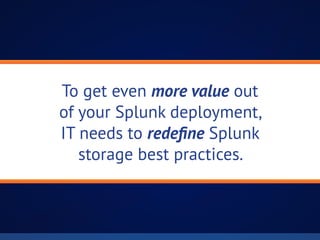 To get even more value out
of your Splunk deployment,
IT needs to redefine Splunk
storage best practices.
 