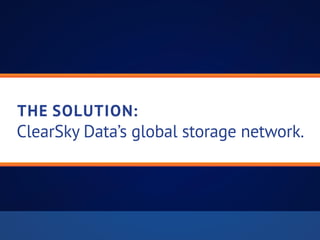 the solution: 
ClearSky Data’s global storage network.
 