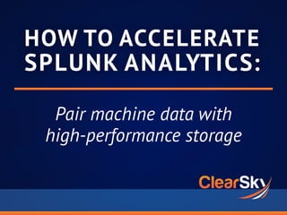 HOW TO ACCELERATE
SPLUNK ANALYTICS:
Pair machine data with
high-performance storage
 
