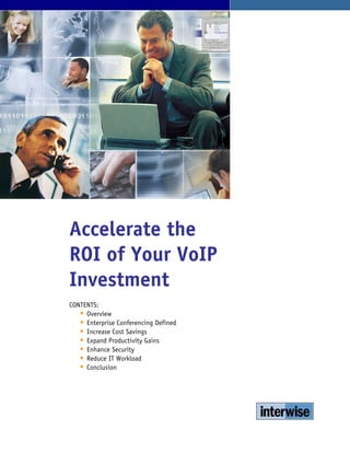 Accelerate the
ROI of Your VoIP
Investment
CONTENTS:
     Overview
     Enterprise Conferencing Defined
     Increase Cost Savings
     Expand Productivity Gains
     Enhance Security
     Reduce IT Workload
     Conclusion
 