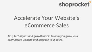Accelerate Your Website’s
eCommerce Sales
Tips, techniques and growth hacks to help you grow your
ecommerce website and increase your sales.
 