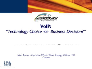 John Turner -  Executive VP and Chief Strategy Officer USA Datanet VoIP: “Technology Choice  -or-  Business Decision?”   Workshop Session #1 – Technology Trends Track 