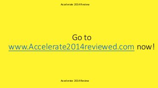 Go to
www.Accelerate2014reviewed.com now!
Accelerate 2014 Review
Accelerate 2014 Review
 