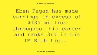 Eben Pagan has made
earnings in excess of
$135 million
throughout his career
and ranks 3rd in the
IM Rich List.
Accelerate 2014 Review
Accelerate 2014 Review
 
