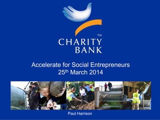 Accelerate for Social Entrepreneurs
25th March 2014
Paul Harrison
 