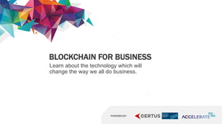 BLOCKCHAIN FOR BUSINESS
Learn about the technology which will
change the way we all do business.
POWERED BY:
 