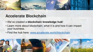 Accelerate Blockchain
• We’ve created a blockchain knowledge hub!
• Learn more about blockchain, what it is and how it can impact
your business.
• Find the hub here: www.accelerate.world/blockchain
 