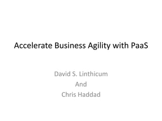 Accelerate Business Agility with PaaS
David S. Linthicum
And
Chris Haddad
 
