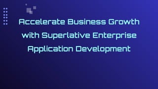 Accelerate Business Growth
with Superlative Enterprise
Application Development
 