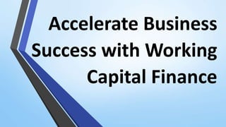 Accelerate Business
Success with Working
Capital Finance
 