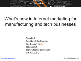 What’s new in Internet marketing for manufacturing and tech businesses Brian Bluff President & Co-Founder Site-Seeker, Inc.  @BrianBluff brianbluff@site-seeker.com 315.732.9281, 11 