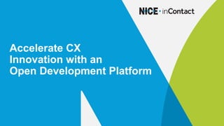 Accelerate CX
Innovation with an
Open Development Platform
 