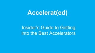 Accelerat(ed)
Insider’s Guide to Getting
into the Best Accelerators
 