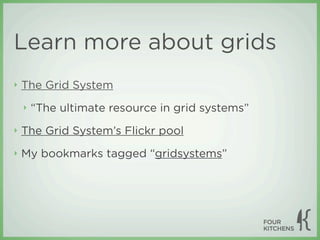 Learn more about grids
‣   The Grid System
    ‣   “The ultimate resource in grid systems”
‣   The Grid System’s Flickr pool
‣   My bookmarks tagged “gridsystems”
 