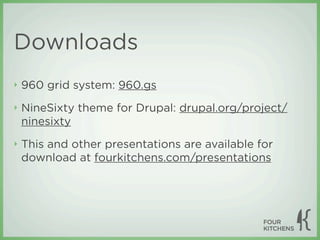 Downloads
‣   960 grid system: 960.gs
‣   NineSixty theme for Drupal: drupal.org/project/
    ninesixty
‣   This and other presentations are available for
    download at fourkitchens.com/presentations
 