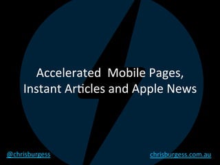 Accelerated		Mobile	Pages,	
Instant	Ar4cles	and	Apple	News	
@chrisburgess	 chrisburgess.com.au	
 