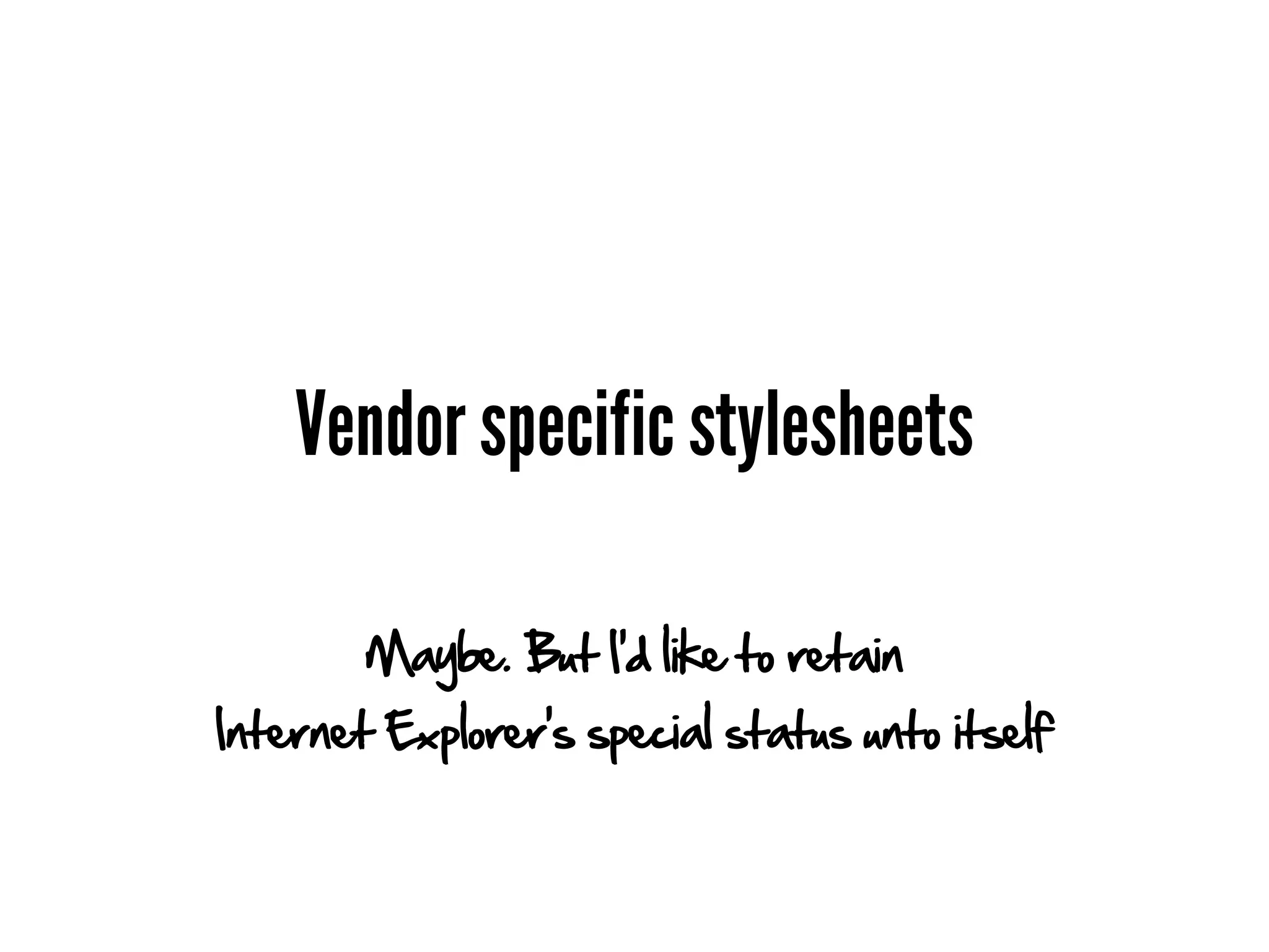 Vendor specific stylesheets

        Maybe. But I'd like to retain
Internet Explorer's special status unto itself
 