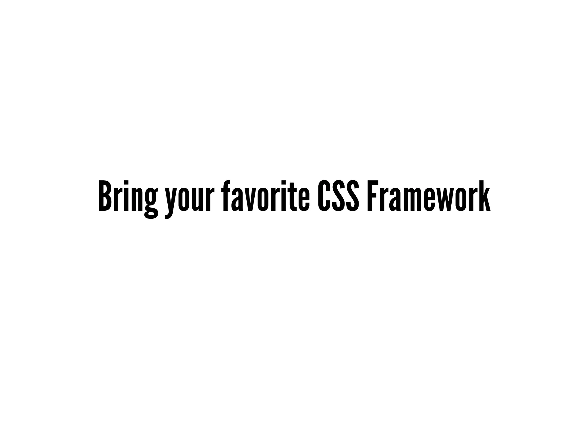 Bring your favorite CSS Framework
 