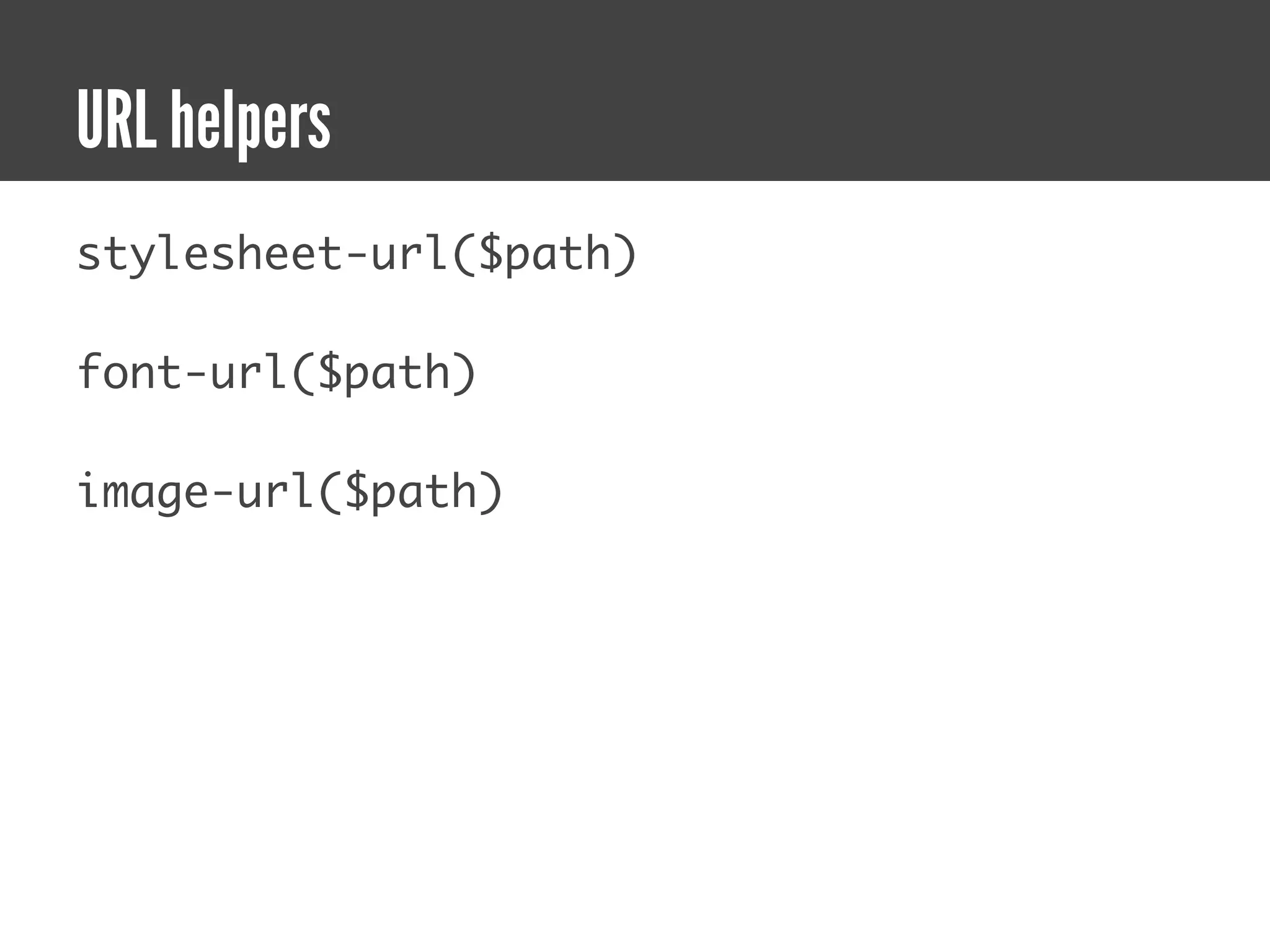 URL helpers
stylesheet-url($path)

font-url($path)

image-url($path)
 