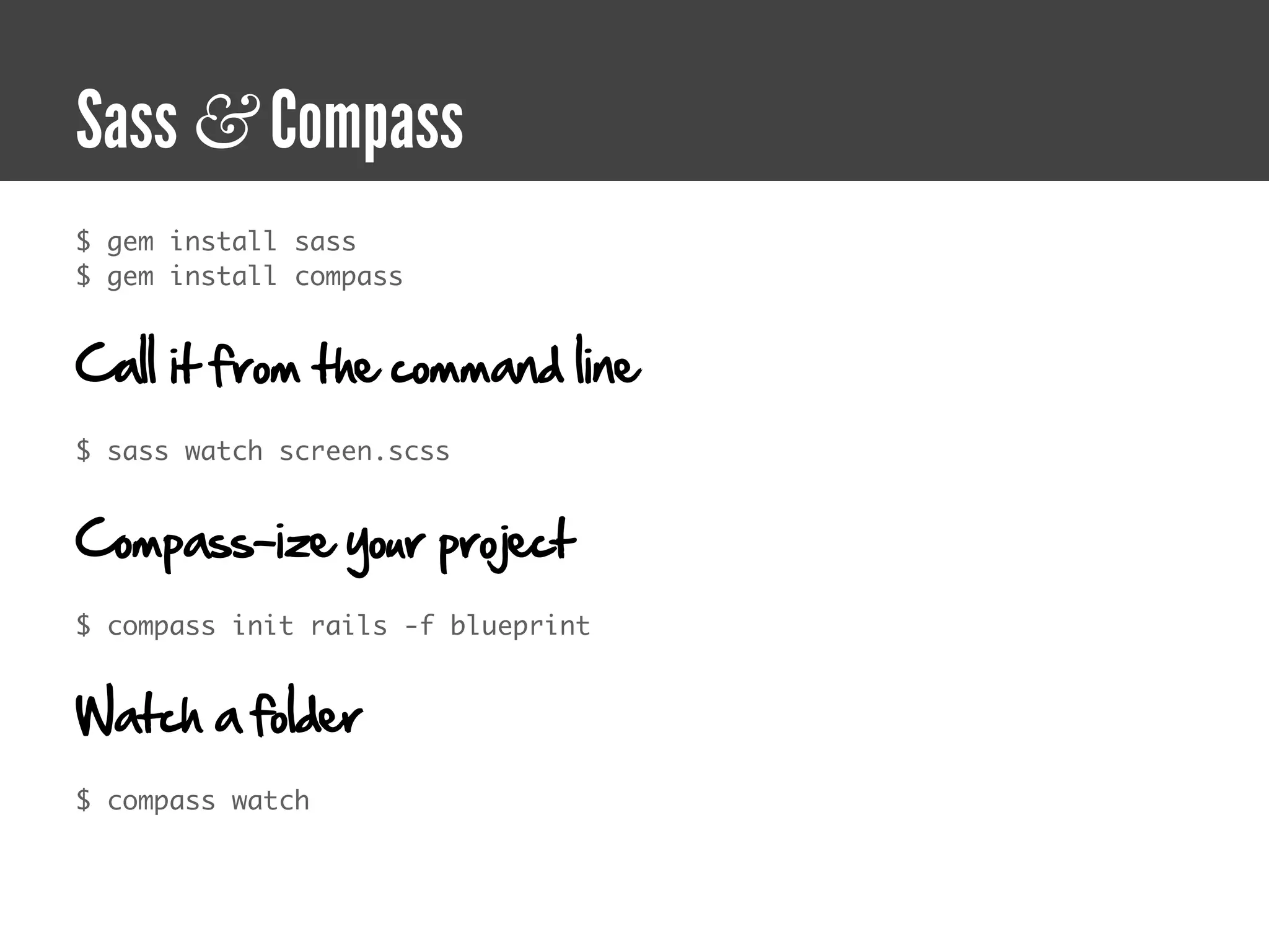 Sass & Compass
$ gem install sass
$ gem install compass


Call it from the command line
$ sass watch screen.scss


Compass-ize your project
$ compass init rails -f blueprint


Watch a folder
$ compass watch
 