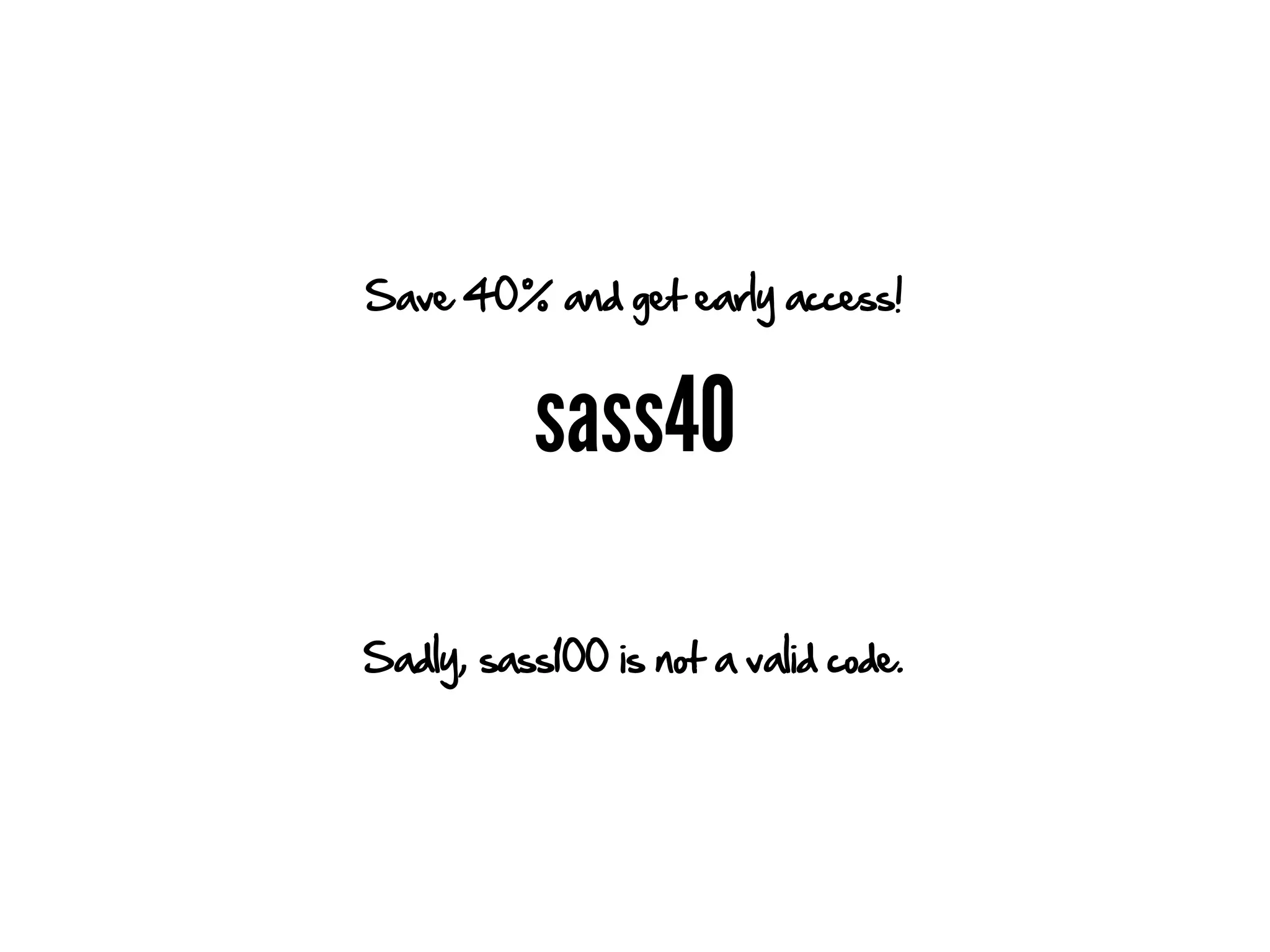 Save 40% and get early access!


           sass40

Sadly, sass100 is not a valid code.
 