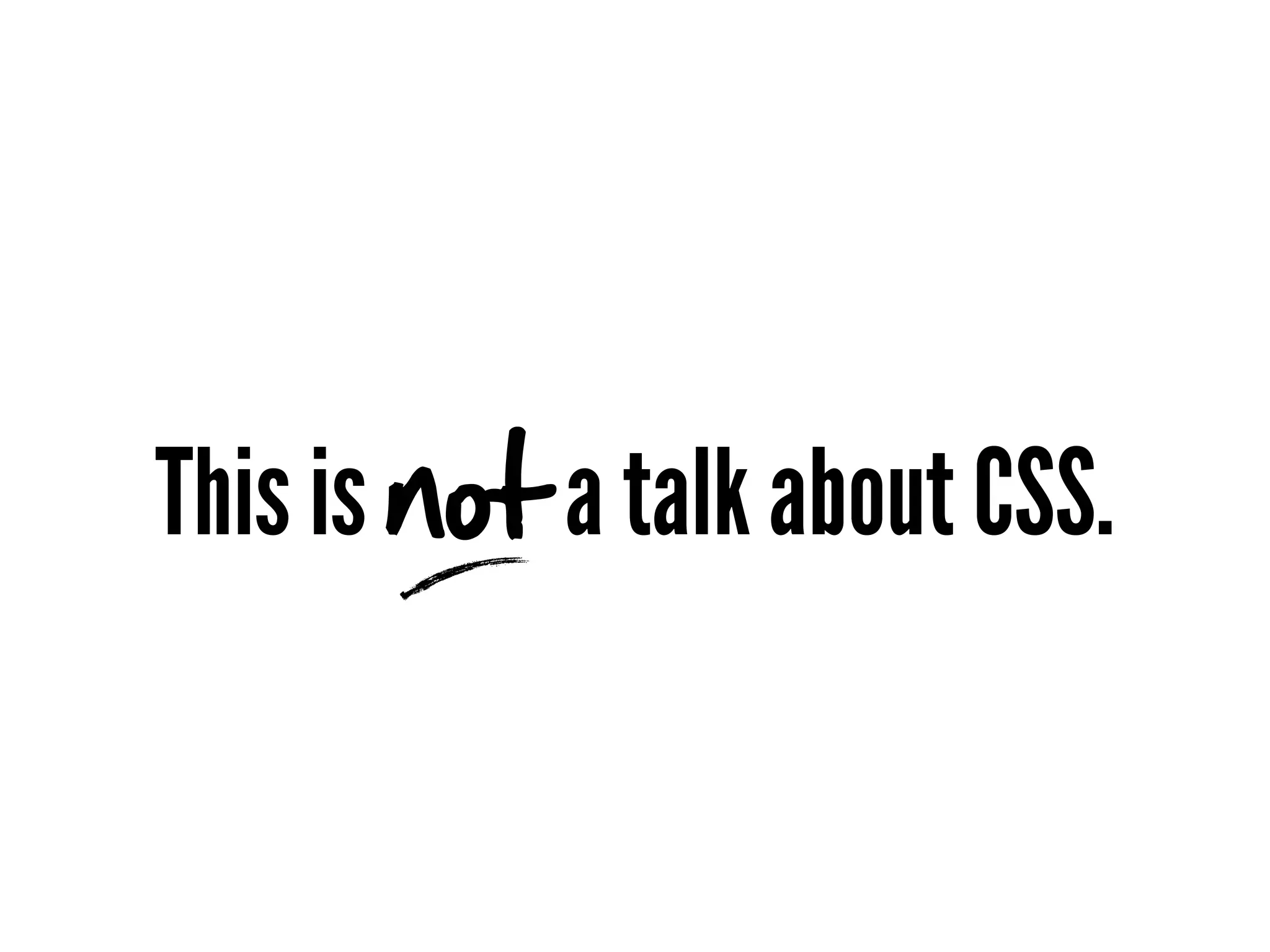 This is not a talk about CSS.
 