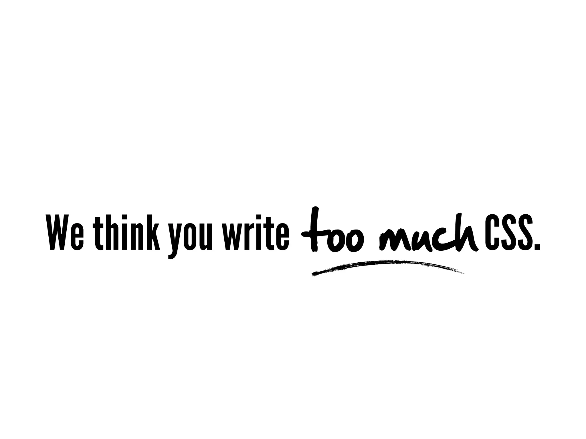 We think you write too much CSS.
 