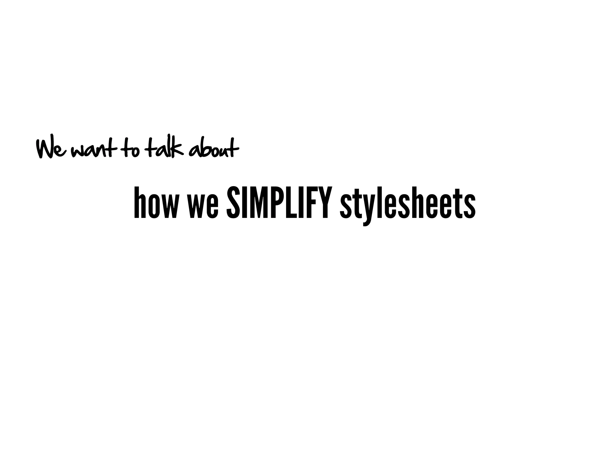 We want to talk about

          how we SIMPLIFY stylesheets
 