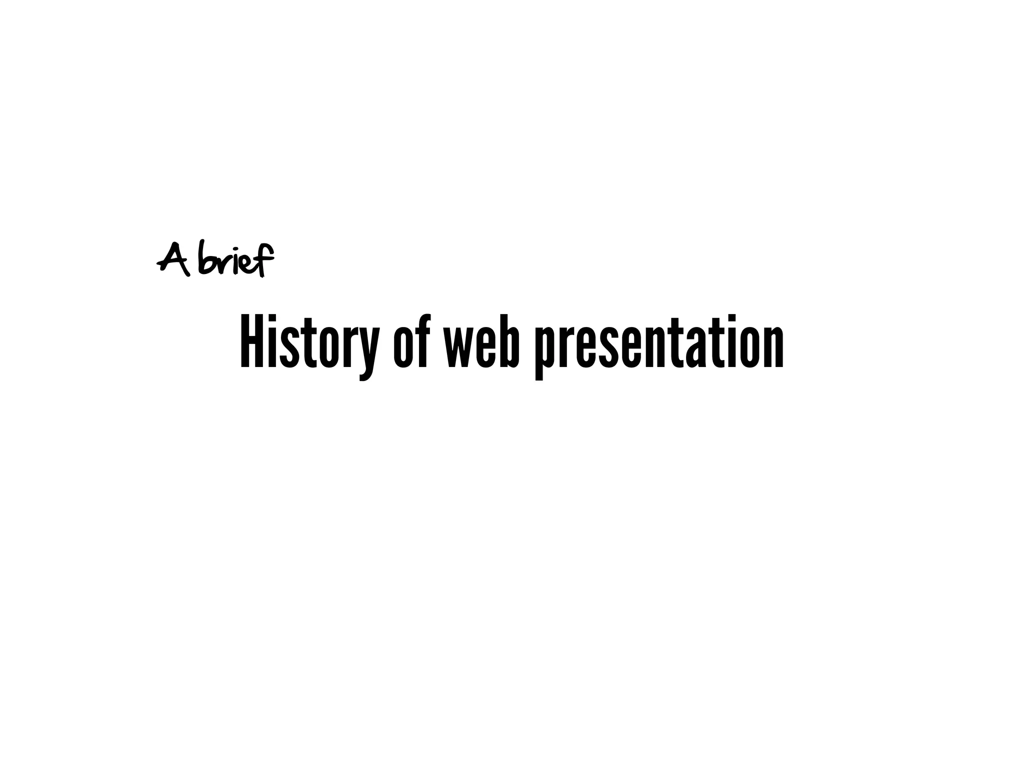 A brief

    History of web presentation
 