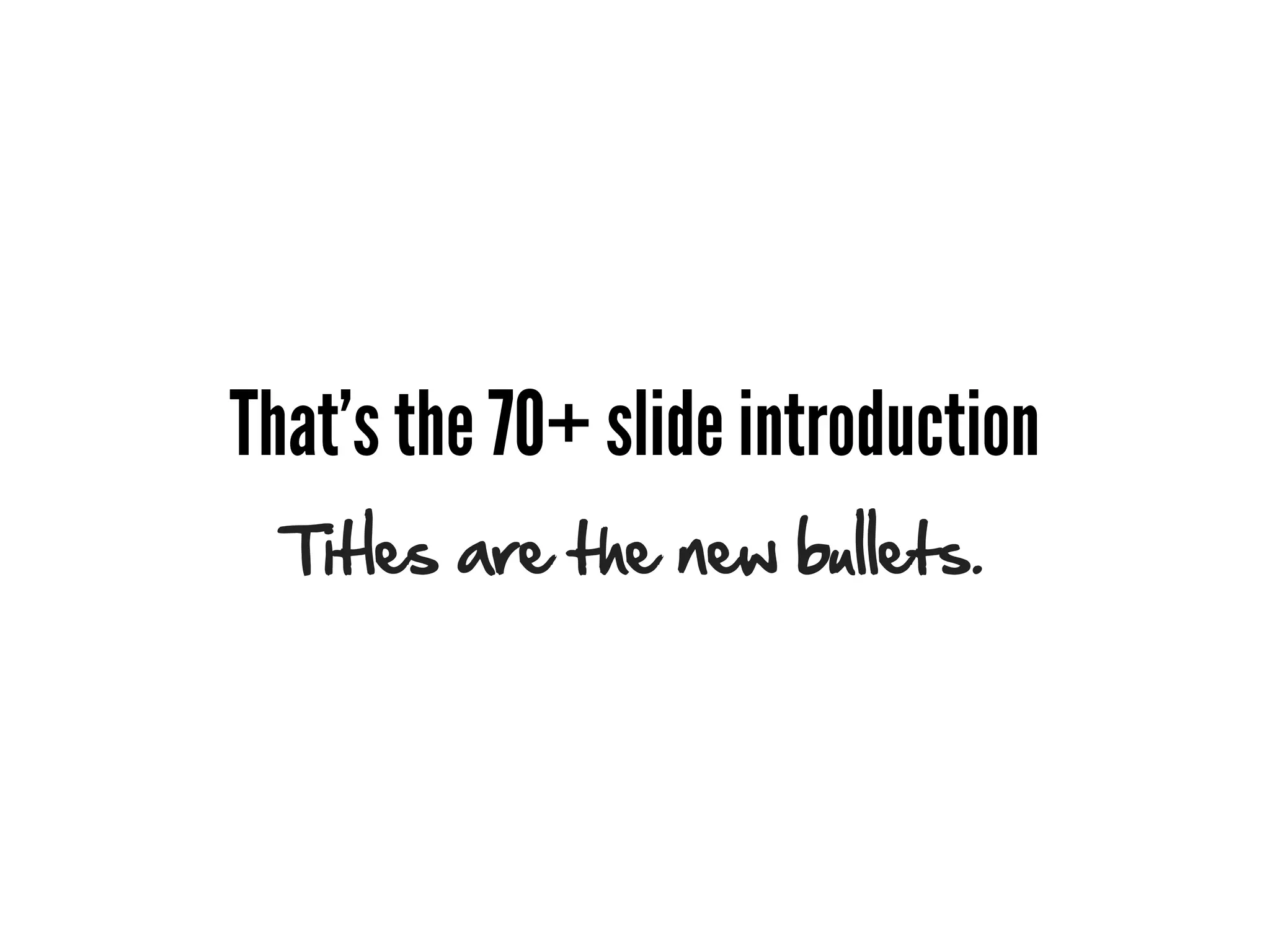 That's the 70+ slide introduction
  Titles are the new bullets.
 