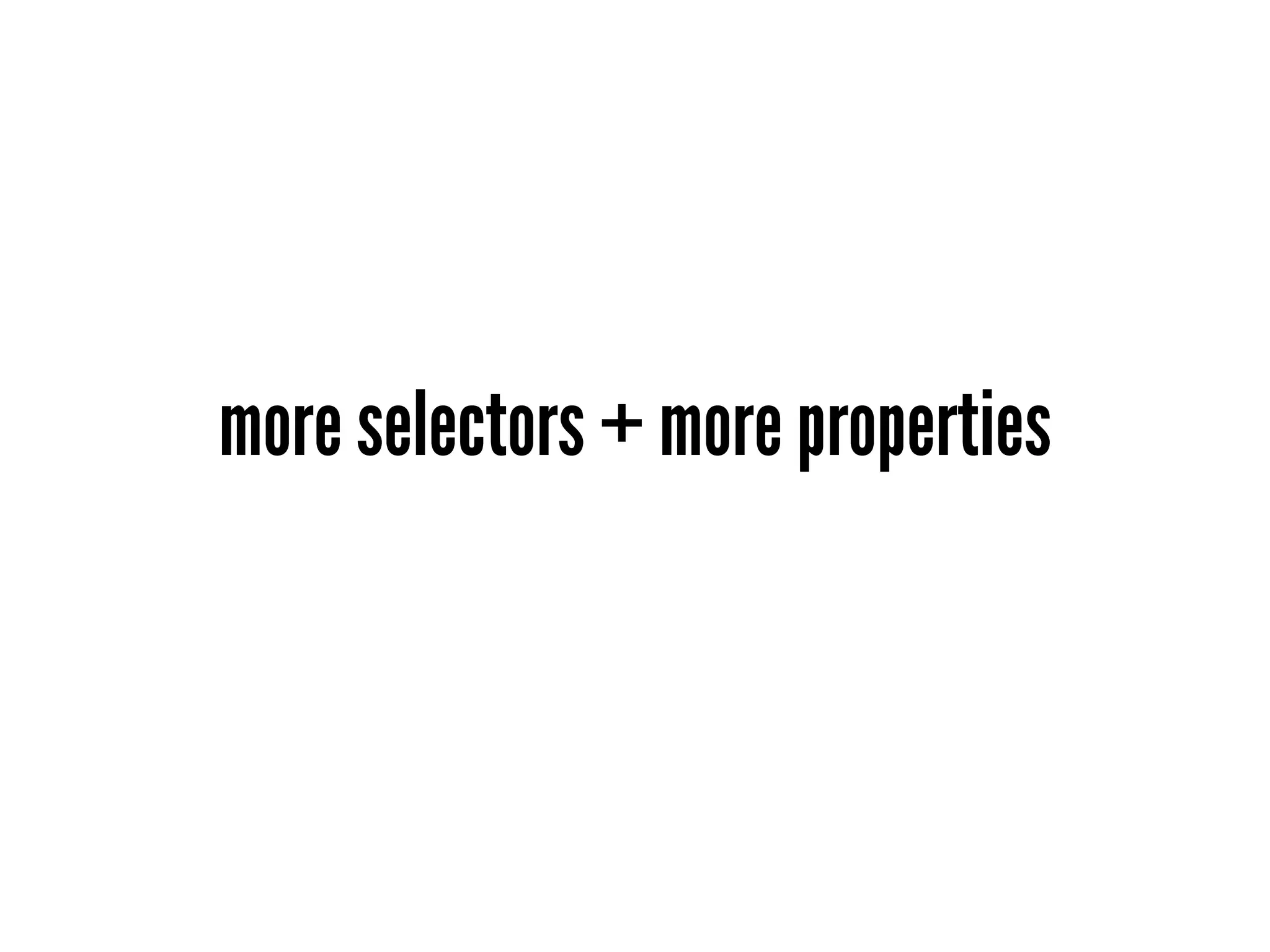 more selectors + more properties
 