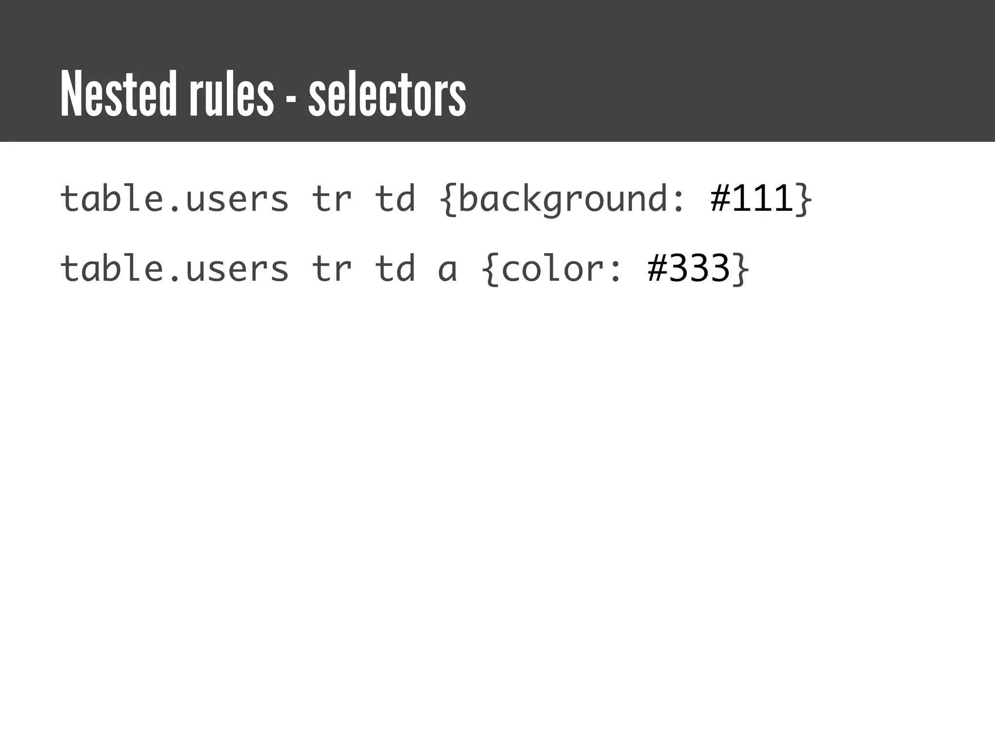 Nested rules - selectors
table.users tr td {background: #111}

table.users tr td a {color: #333}
 