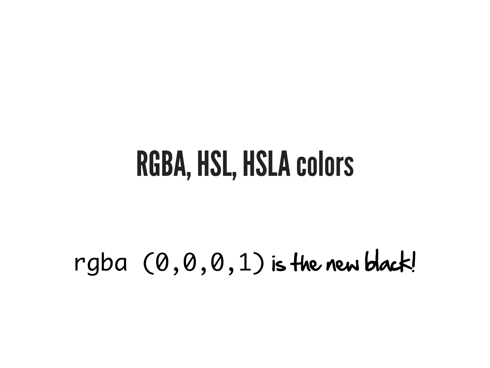 RGBA, HSL, HSLA colors

rgba (0,0,0,1) is the new black!
 