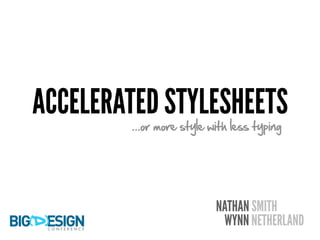 ACCELERATED STYLESHEETS
        ...or more style with less typing




                          NATHAN SMITH
                           WYNN NETHERLAND
 