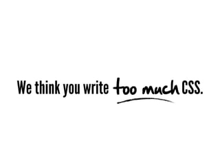 We think you write too much CSS.
 