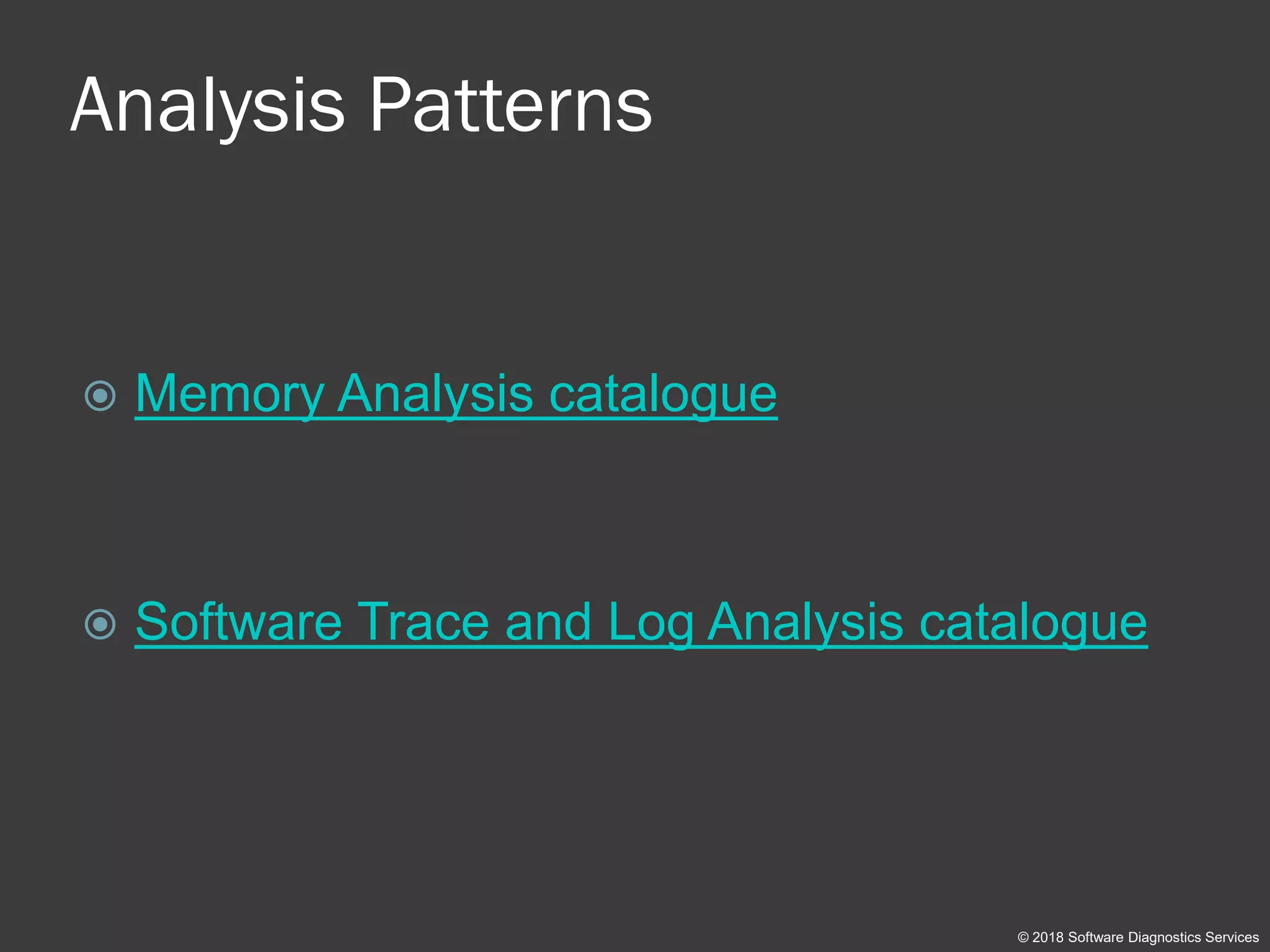 Analysis Patterns
 Memory Analysis catalogue
 Software Trace and Log Analysis catalogue
© 2018 Software Diagnostics Services
 