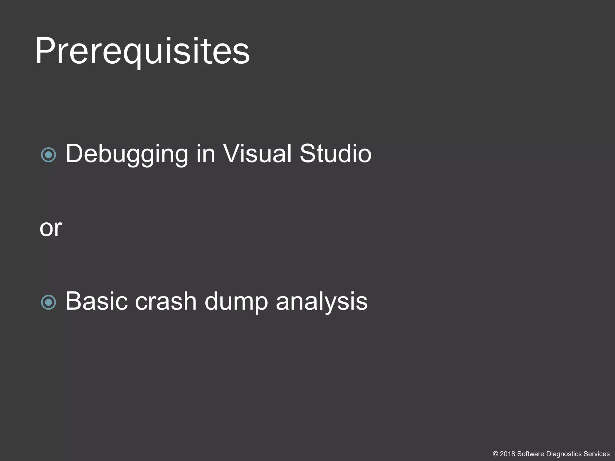 Prerequisites
 Debugging in Visual Studio
or
 Basic crash dump analysis
© 2018 Software Diagnostics Services
 
