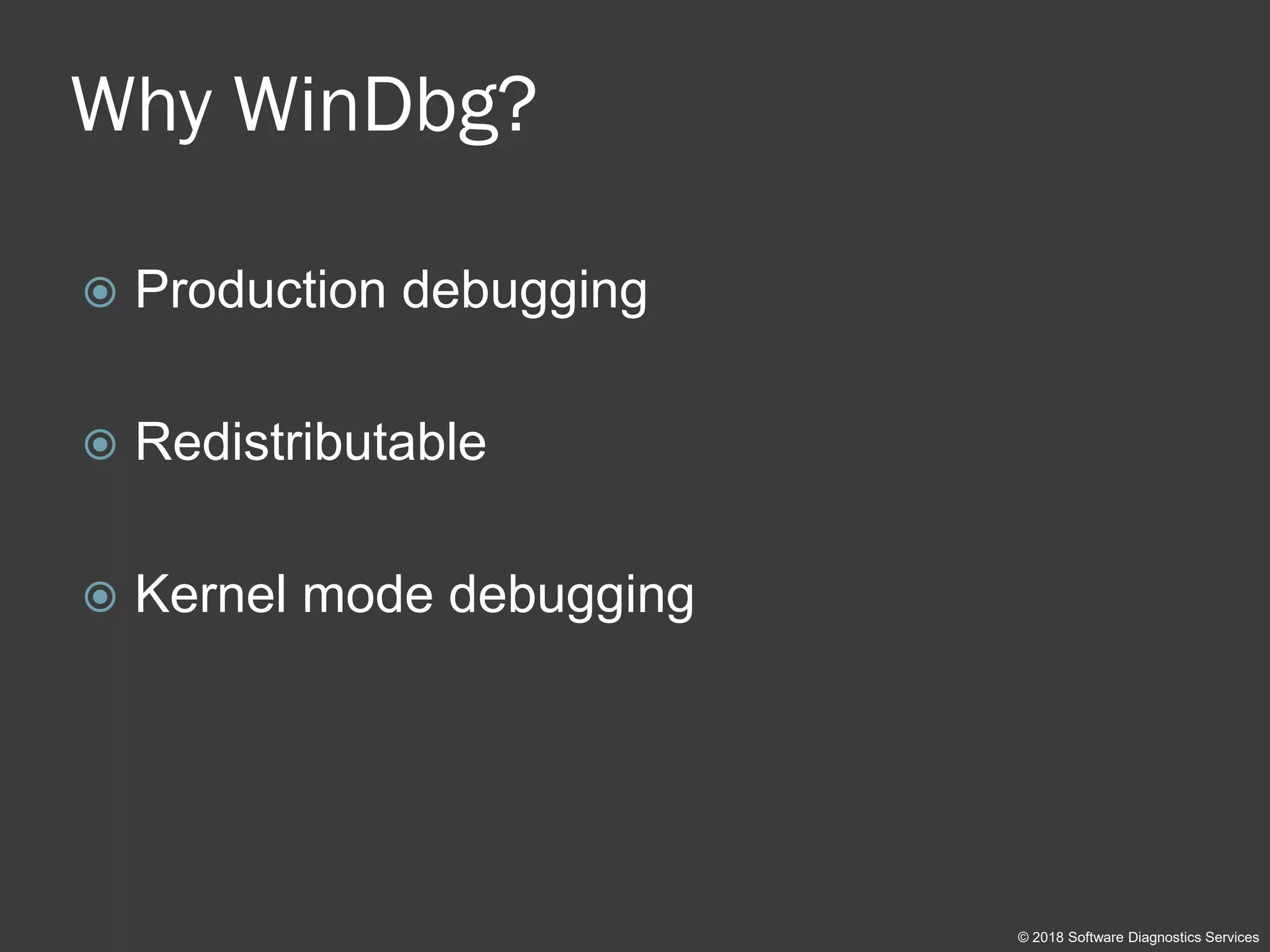 Why WinDbg?
 Production debugging
 Redistributable
 Kernel mode debugging
© 2018 Software Diagnostics Services
 