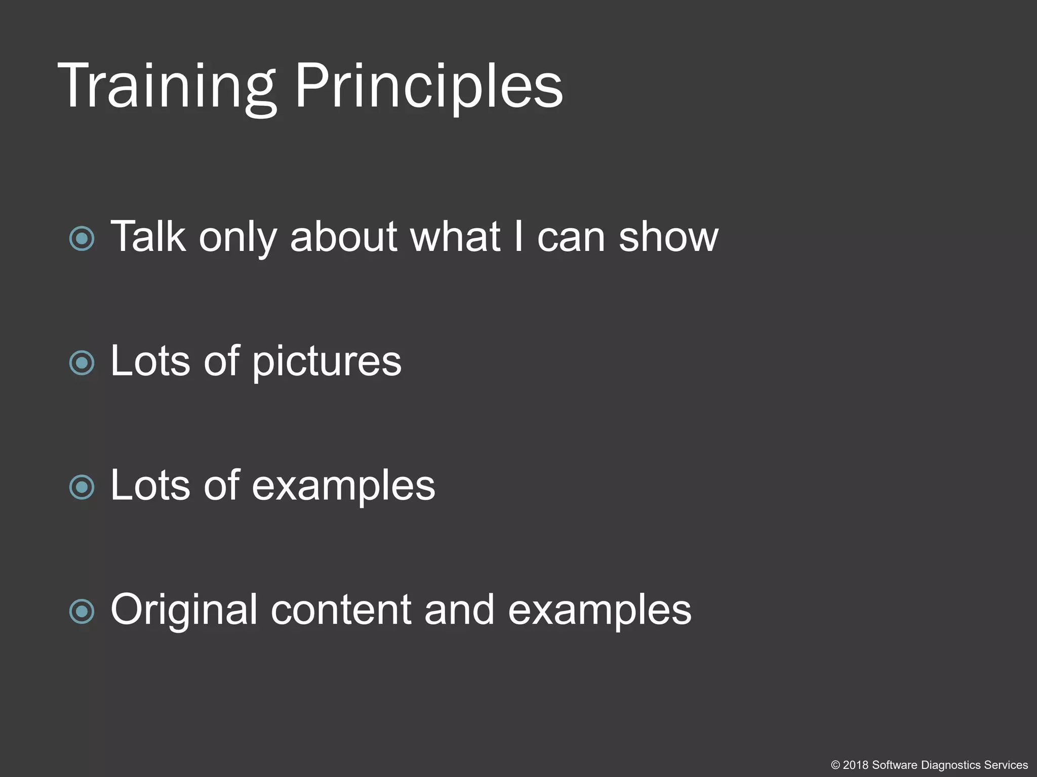 Training Principles
 Talk only about what I can show
 Lots of pictures
 Lots of examples
 Original content and examples
© 2018 Software Diagnostics Services
 